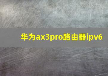 华为ax3pro路由器ipv6