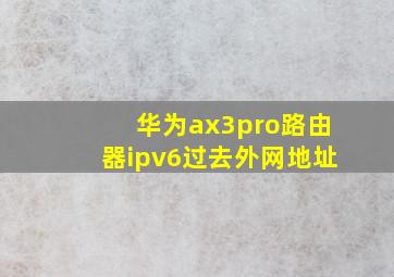 华为ax3pro路由器ipv6过去外网地址