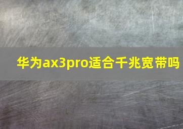 华为ax3pro适合千兆宽带吗