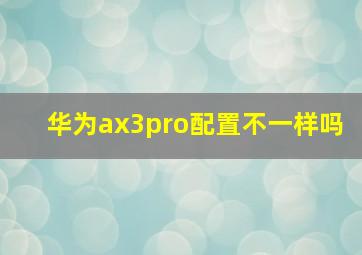 华为ax3pro配置不一样吗