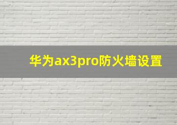 华为ax3pro防火墙设置