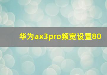 华为ax3pro频宽设置80