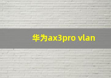 华为ax3pro vlan