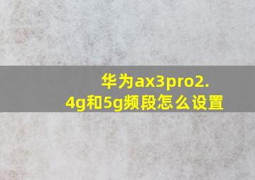 华为ax3pro2.4g和5g频段怎么设置