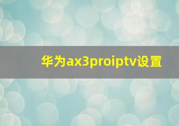 华为ax3proiptv设置