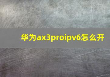 华为ax3proipv6怎么开