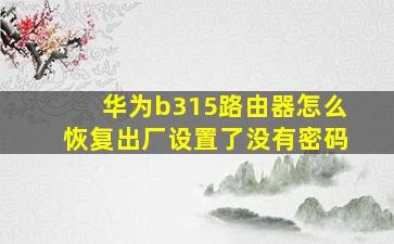 华为b315路由器怎么恢复出厂设置了没有密码