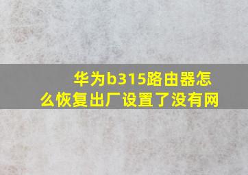 华为b315路由器怎么恢复出厂设置了没有网