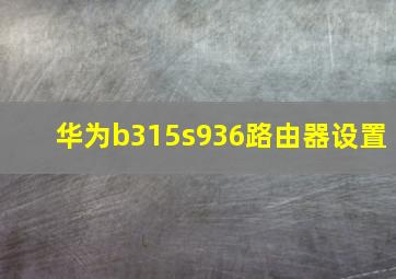 华为b315s936路由器设置