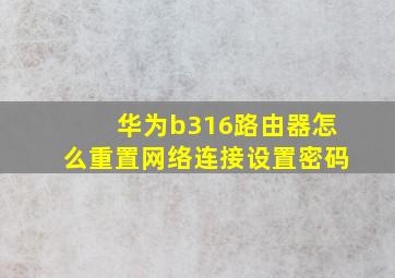 华为b316路由器怎么重置网络连接设置密码