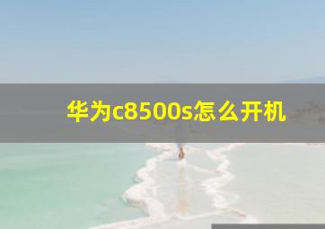 华为c8500s怎么开机