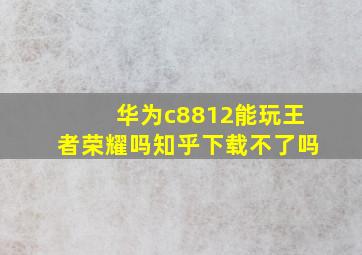 华为c8812能玩王者荣耀吗知乎下载不了吗