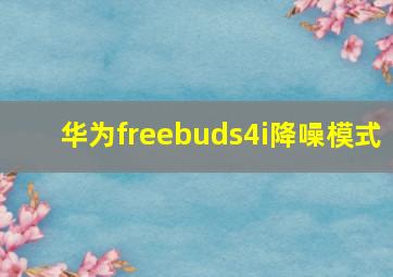 华为freebuds4i降噪模式