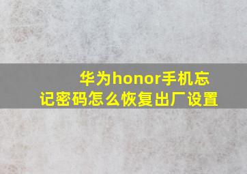 华为honor手机忘记密码怎么恢复出厂设置