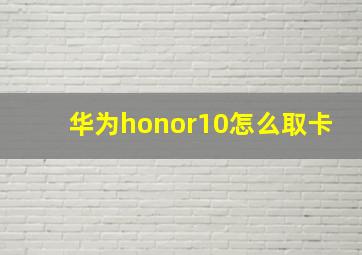 华为honor10怎么取卡