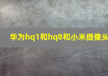 华为hq1和hq8和小米摄像头