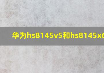 华为hs8145v5和hs8145x6差别