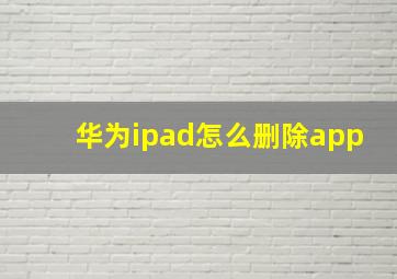 华为ipad怎么删除app