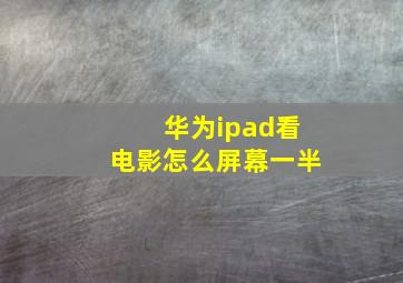 华为ipad看电影怎么屏幕一半