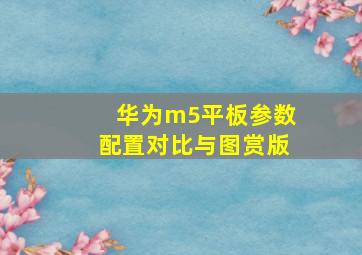 华为m5平板参数配置对比与图赏版