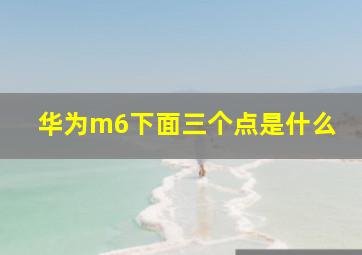 华为m6下面三个点是什么