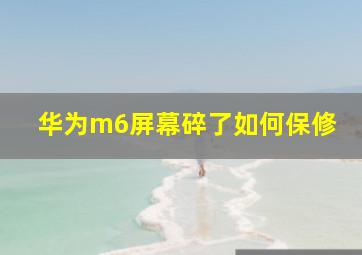 华为m6屏幕碎了如何保修