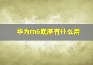 华为m6底座有什么用