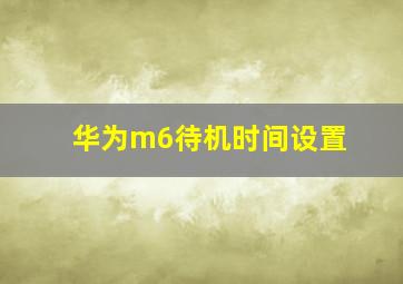 华为m6待机时间设置