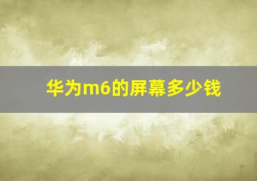 华为m6的屏幕多少钱