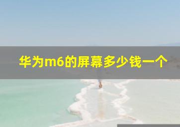 华为m6的屏幕多少钱一个