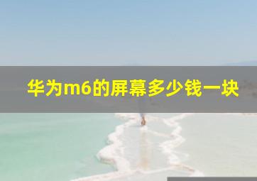 华为m6的屏幕多少钱一块