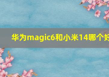 华为magic6和小米14哪个好