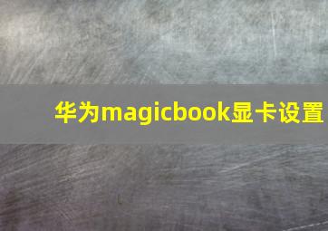 华为magicbook显卡设置