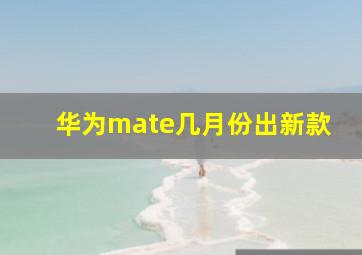 华为mate几月份出新款