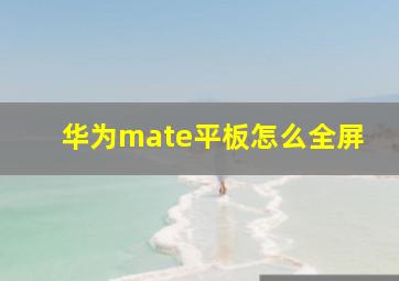 华为mate平板怎么全屏