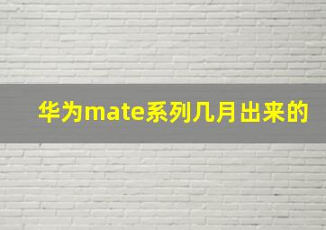 华为mate系列几月出来的