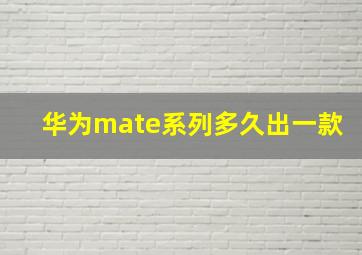 华为mate系列多久出一款