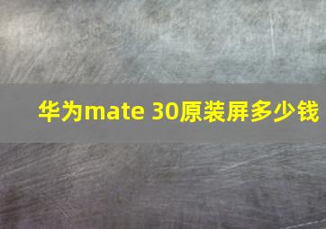 华为mate 30原装屏多少钱