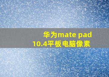 华为mate pad10.4平板电脑像素