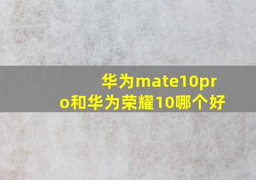 华为mate10pro和华为荣耀10哪个好