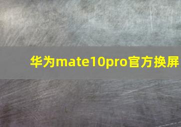 华为mate10pro官方换屏