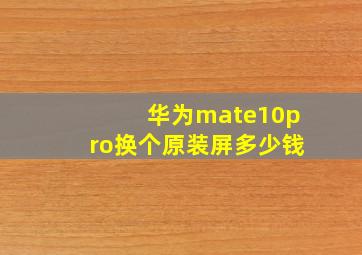 华为mate10pro换个原装屏多少钱