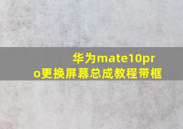 华为mate10pro更换屏幕总成教程带框