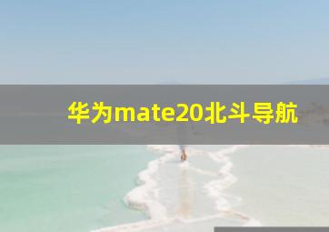 华为mate20北斗导航