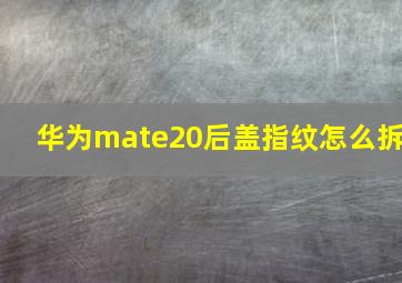 华为mate20后盖指纹怎么拆