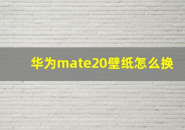 华为mate20壁纸怎么换