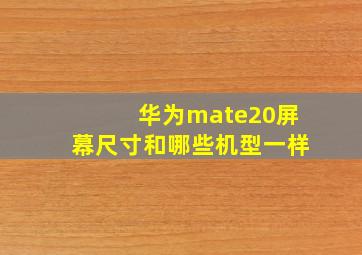 华为mate20屏幕尺寸和哪些机型一样