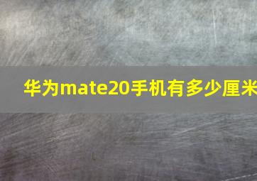 华为mate20手机有多少厘米