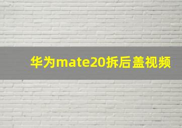 华为mate20拆后盖视频