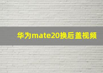 华为mate20换后盖视频